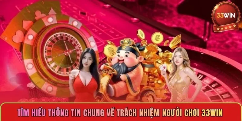 tim-hieu-thong-tin-chung-ve-trach-nhiem-nguoi-choi-33win